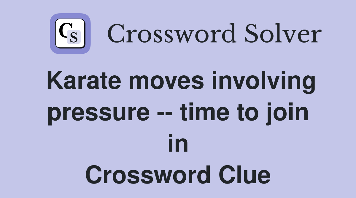 Karate moves involving pressure -- time to join in Crossword Clue