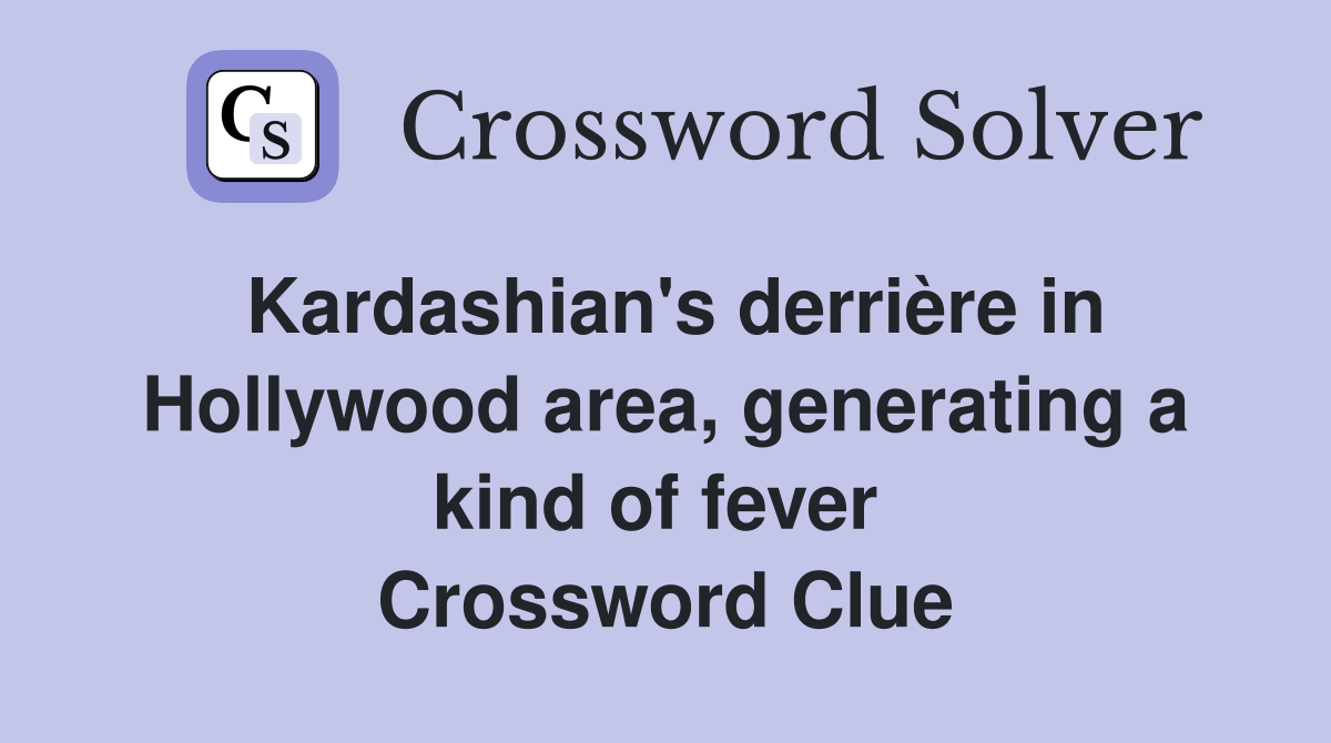 Kardashian's derrière in Hollywood area, generating a kind of fever  Crossword Clue