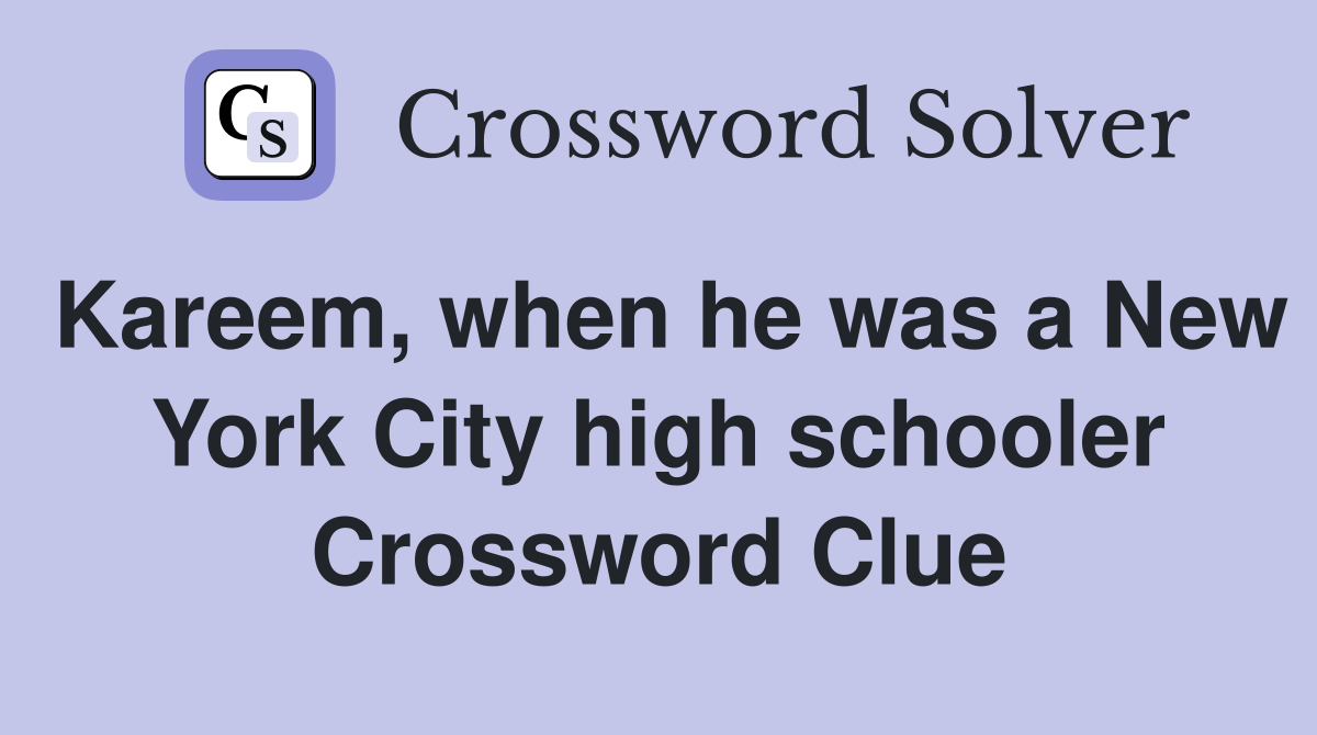 Kareem, when he was a New York City high schooler Crossword Clue