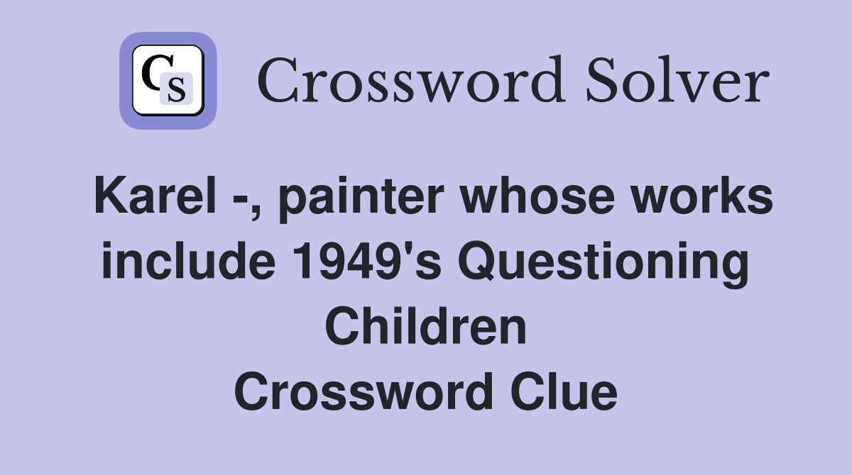 Karel -, painter whose works include 1949's Questioning Children Crossword Clue