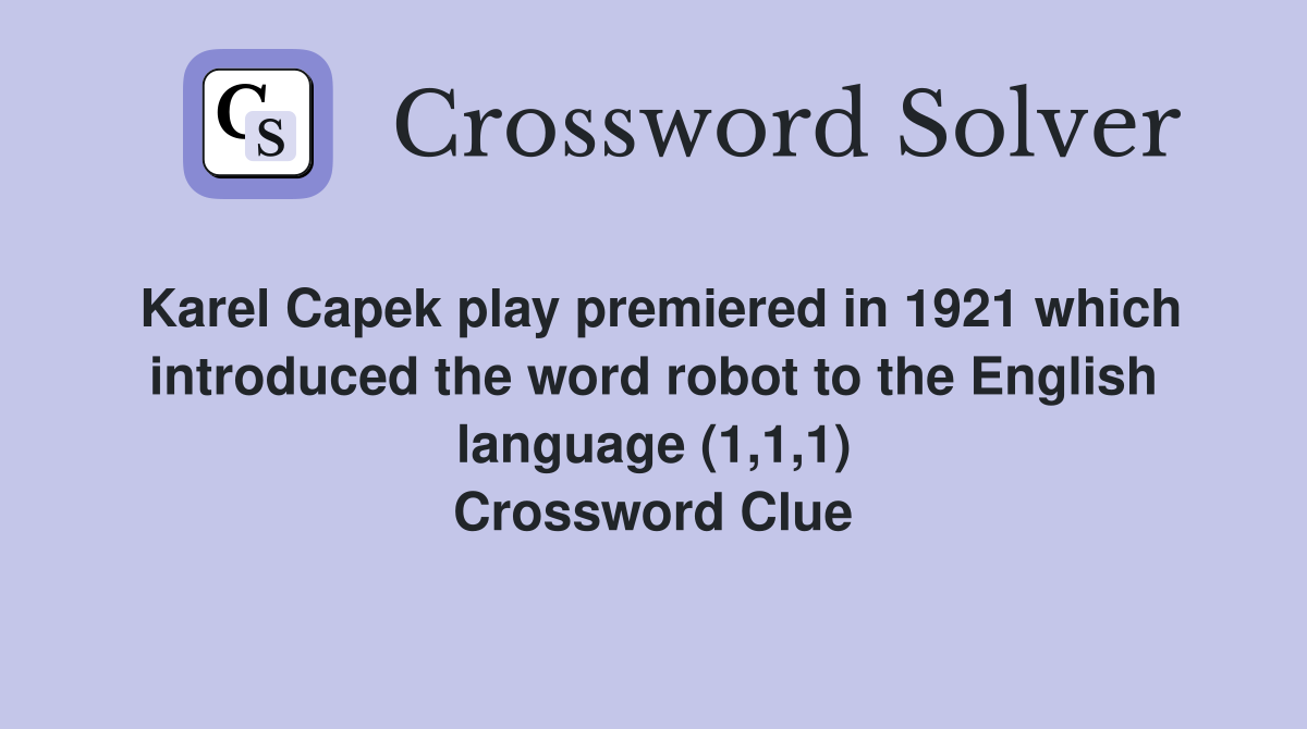 Karel Capek play premiered in 1921 which introduced the word robot to the English language (1,1,1) Crossword Clue
