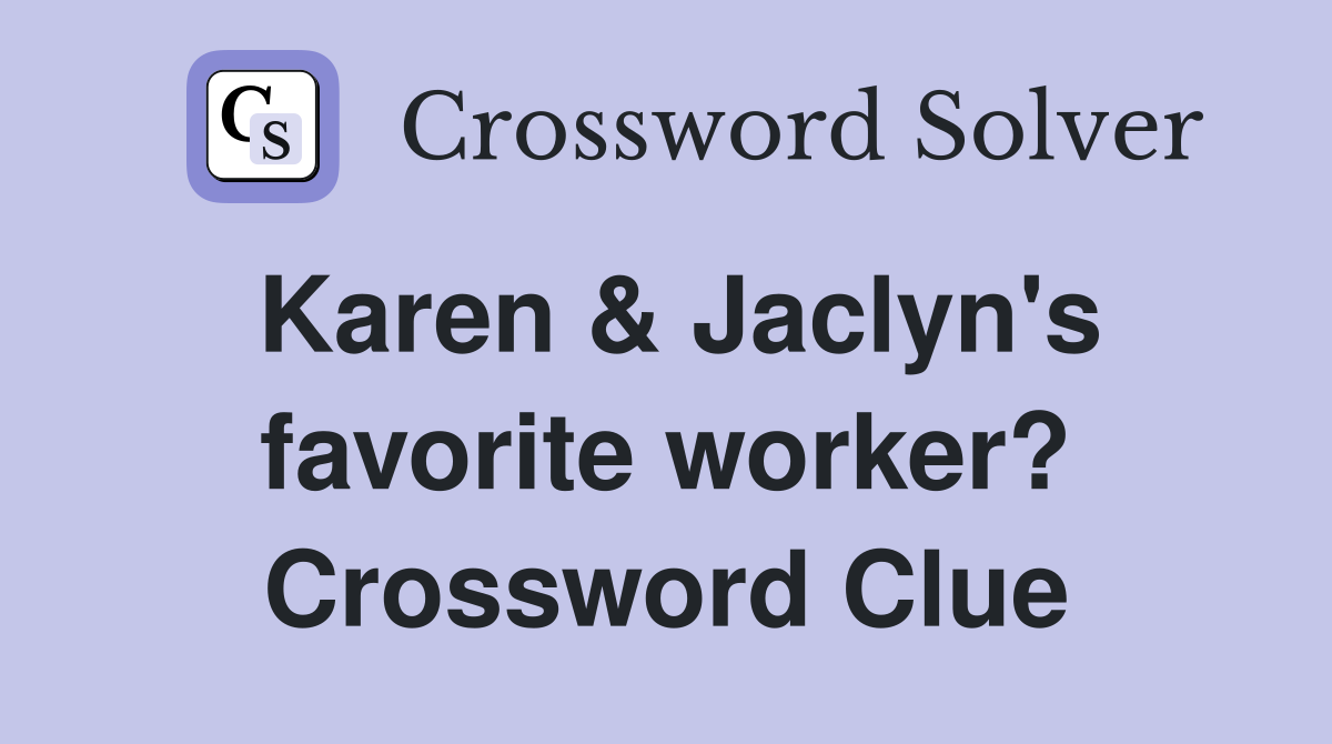 Karen & Jaclyn's favorite worker? Crossword Clue