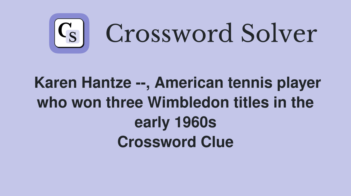 Karen Hantze --, American tennis player who won three Wimbledon titles in the early 1960s Crossword Clue
