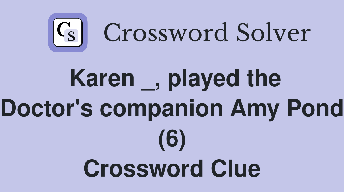 Karen _, played the Doctor's companion Amy Pond (6) Crossword Clue