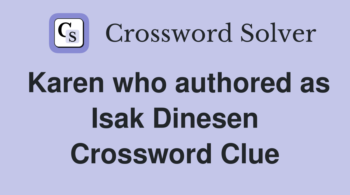 Karen who authored as Isak Dinesen Crossword Clue