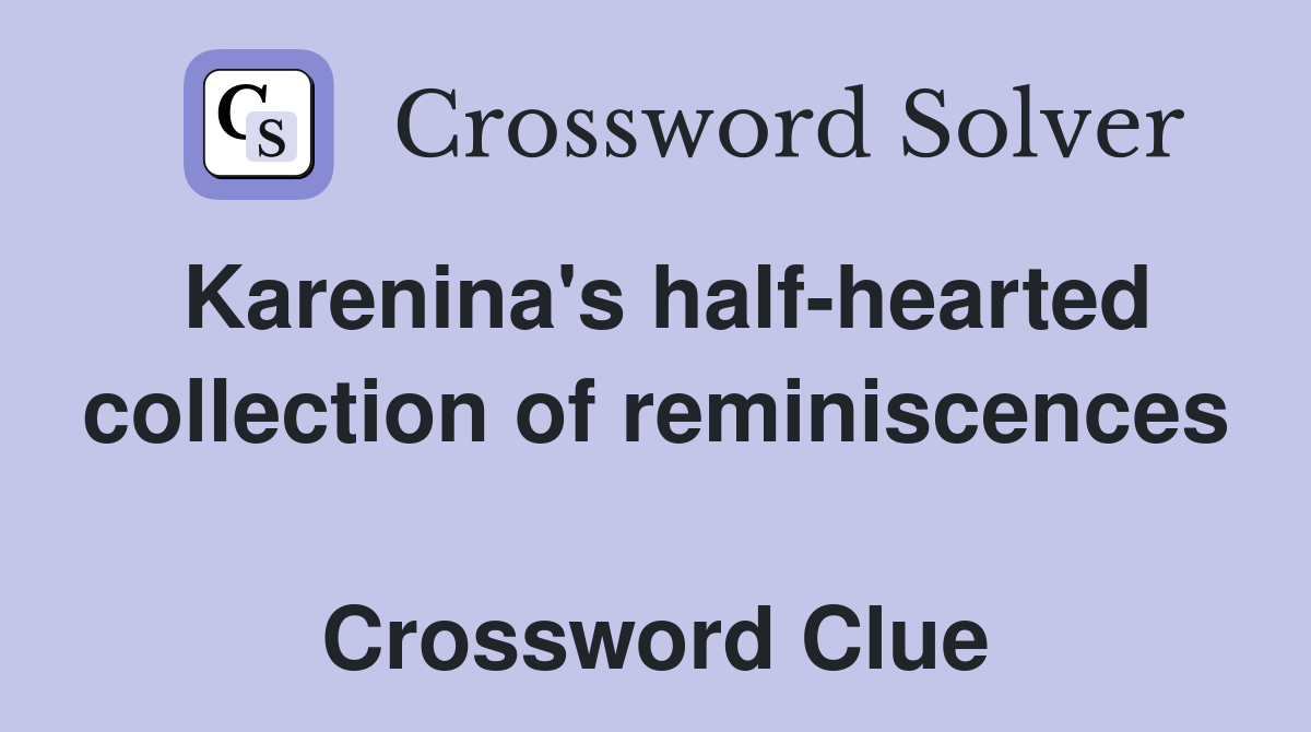 Karenina's half-hearted collection of reminiscences  Crossword Clue