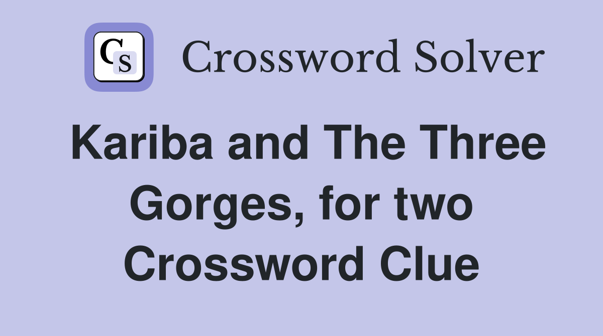 Kariba and The Three Gorges, for two Crossword Clue