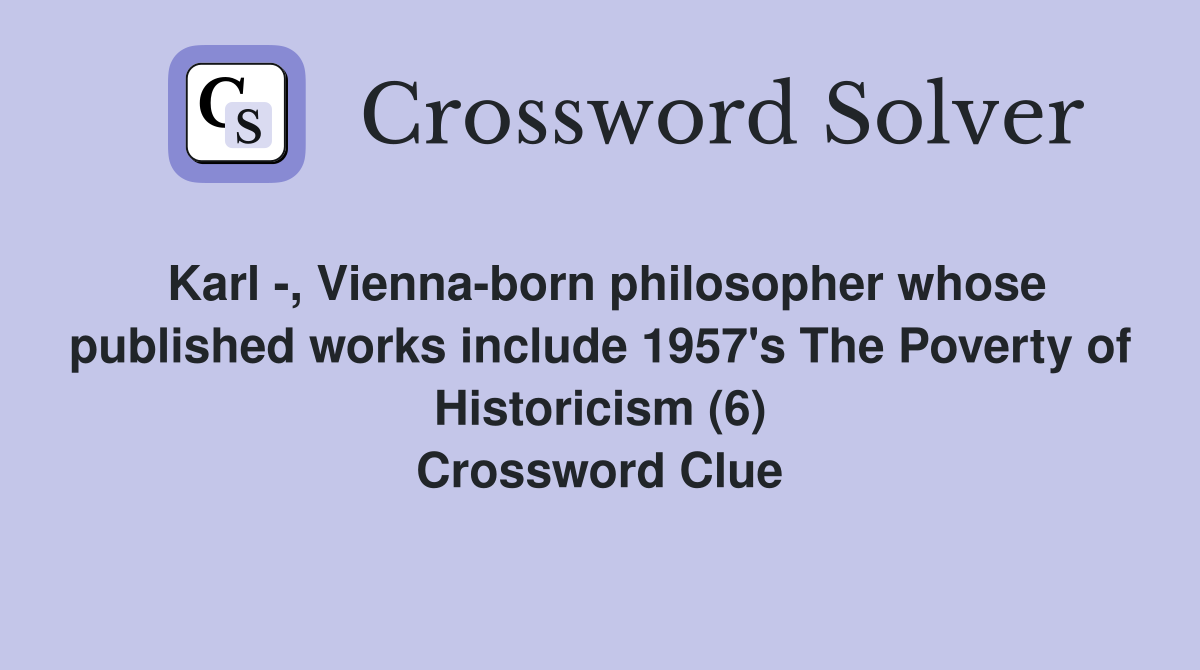 Karl -, Vienna-born philosopher whose published works include 1957's The Poverty of Historicism (6) Crossword Clue