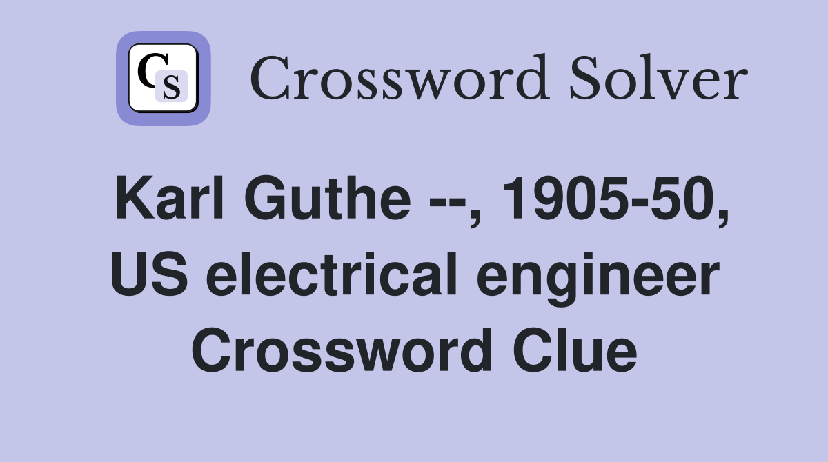Karl Guthe --, 1905-50, US electrical engineer Crossword Clue