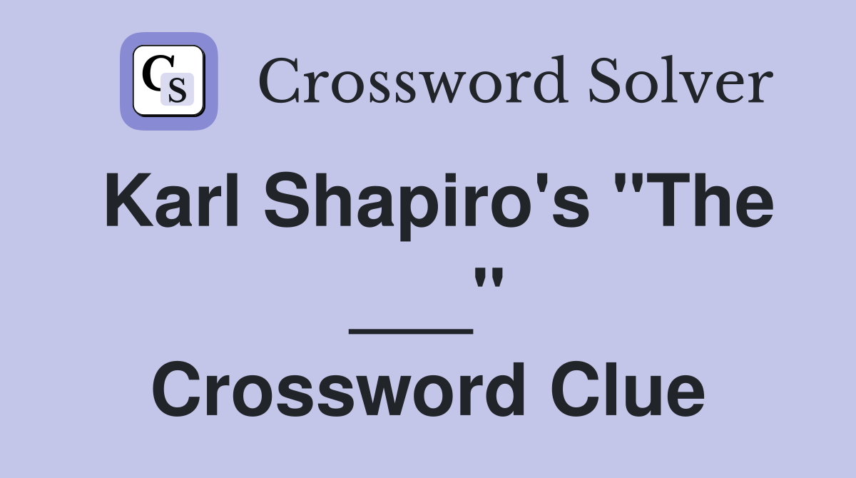 Karl Shapiro's "The ___" Crossword Clue