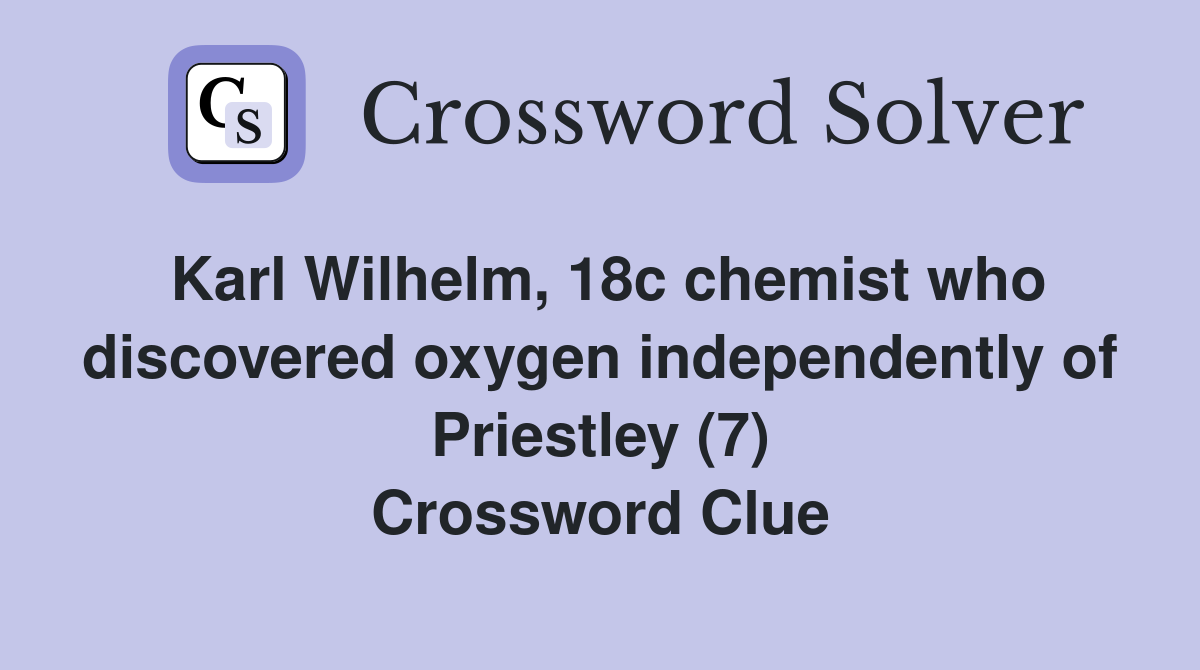 Karl Wilhelm, 18c chemist who discovered oxygen independently of Priestley (7) Crossword Clue