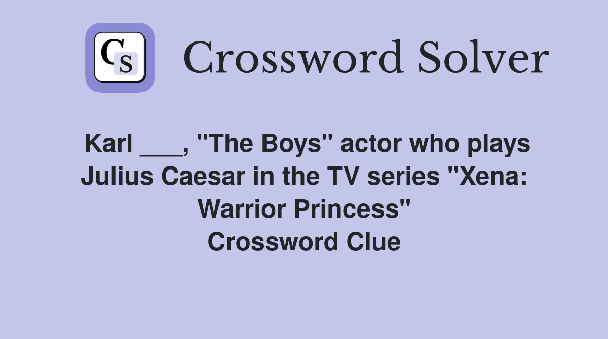 Karl ___, "The Boys" actor who plays Julius Caesar in the TV series "Xena: Warrior Princess" Crossword Clue