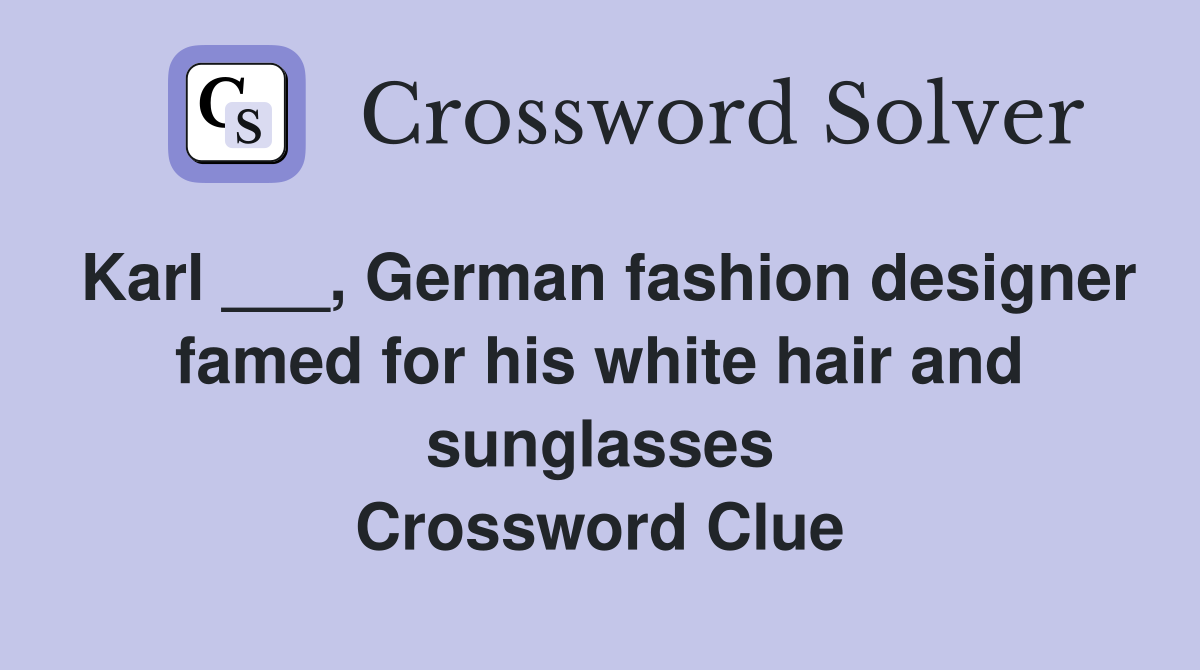 Karl ___, German fashion designer famed for his white hair and sunglasses Crossword Clue