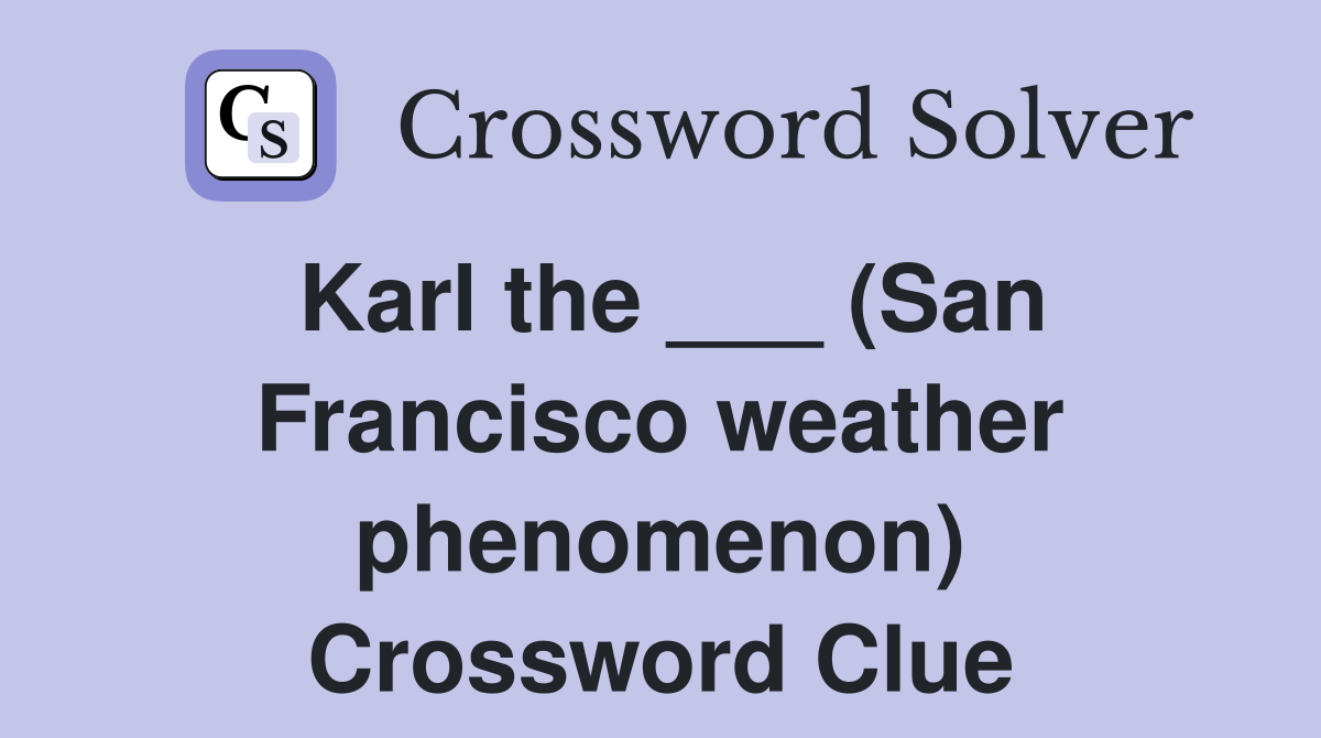 Karl the ___ (San Francisco weather phenomenon) Crossword Clue