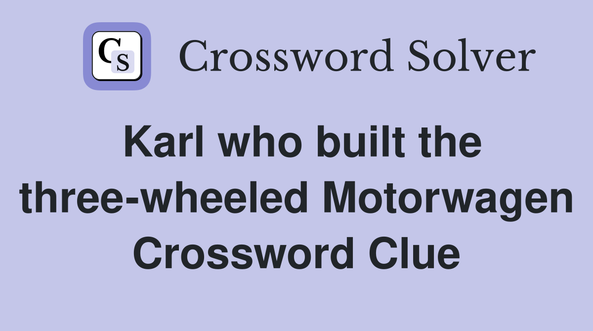 Karl who built the three-wheeled Motorwagen Crossword Clue