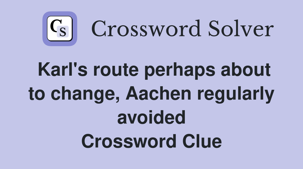 Karl's route perhaps about to change, Aachen regularly avoided Crossword Clue