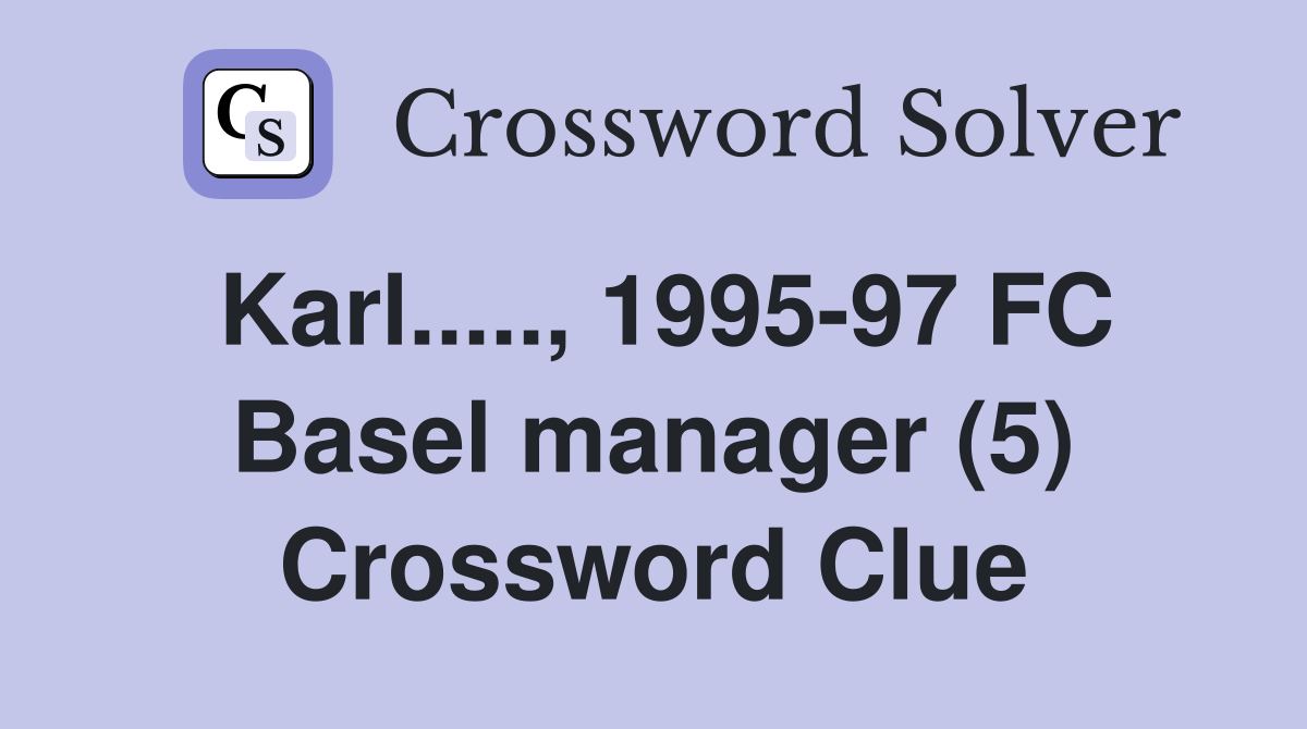 Karl....., 1995-97 FC Basel manager (5) Crossword Clue