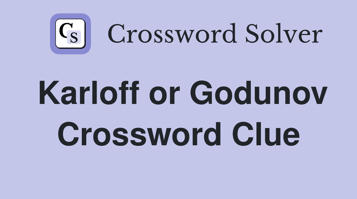 Karloff or Godunov Crossword Clue