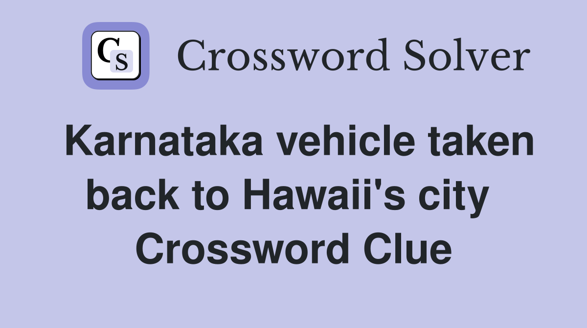 Karnataka vehicle taken back to Hawaii's city  Crossword Clue