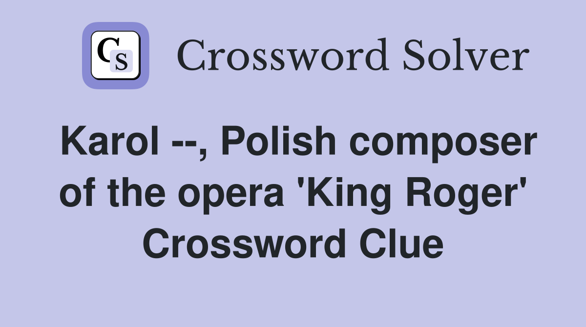 Karol --, Polish composer of the opera 'King Roger' Crossword Clue