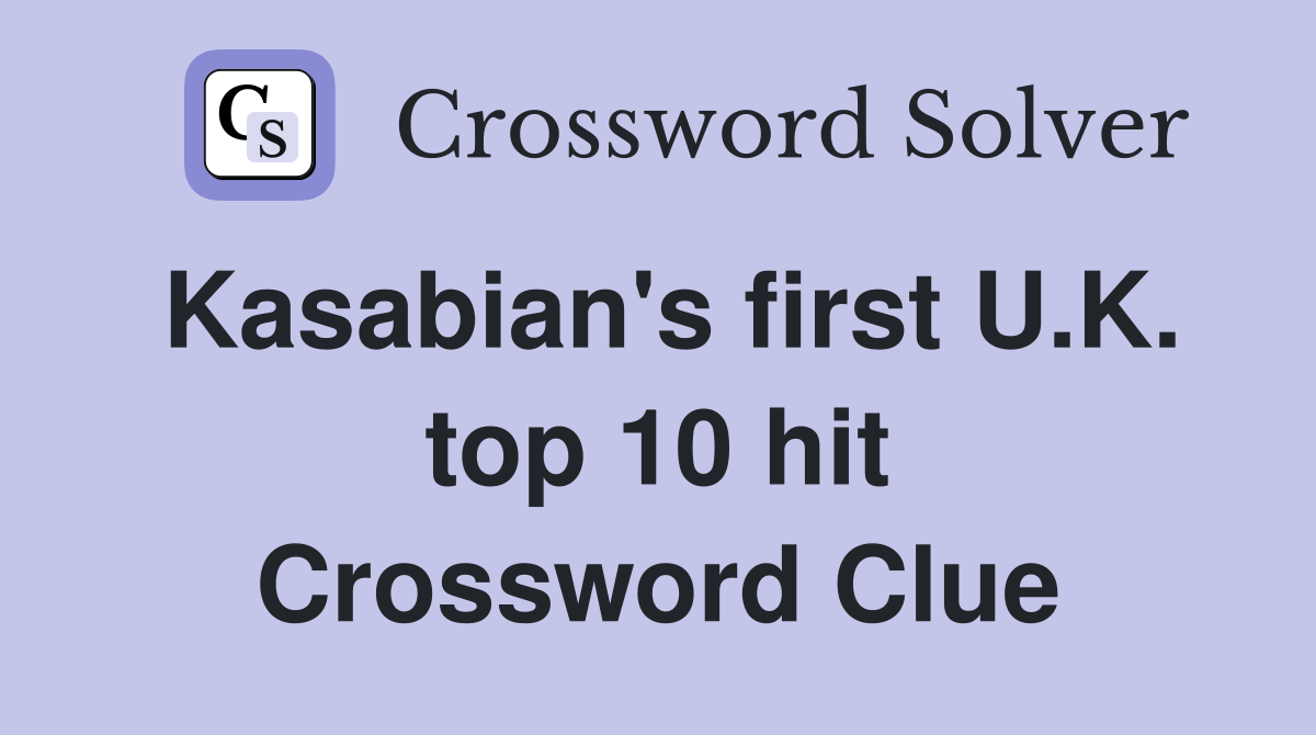 Kasabian's first U.K. top 10 hit Crossword Clue