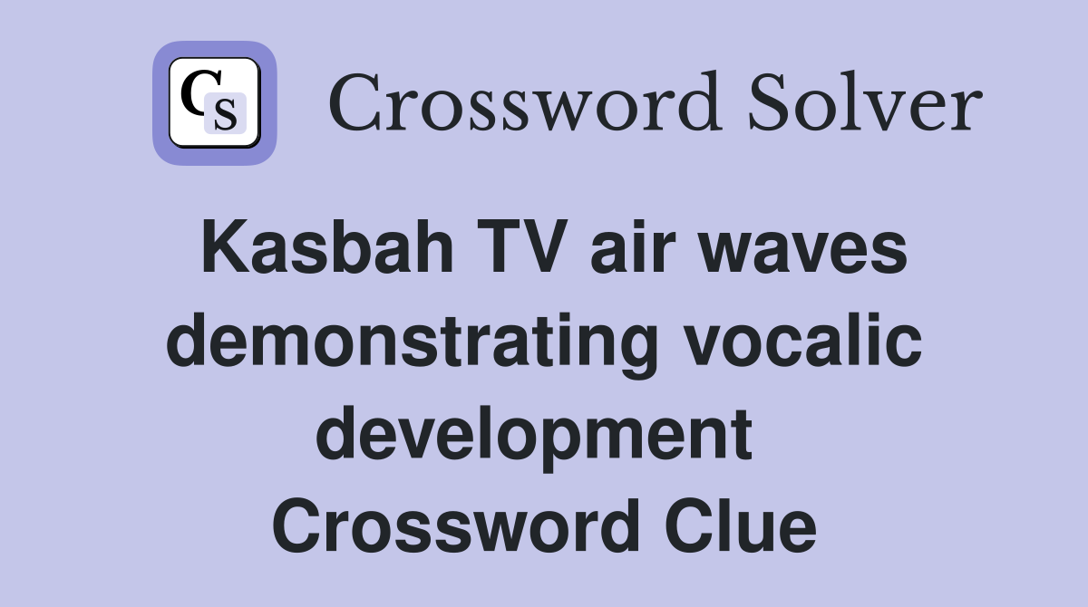 Kasbah TV air waves demonstrating vocalic development  Crossword Clue