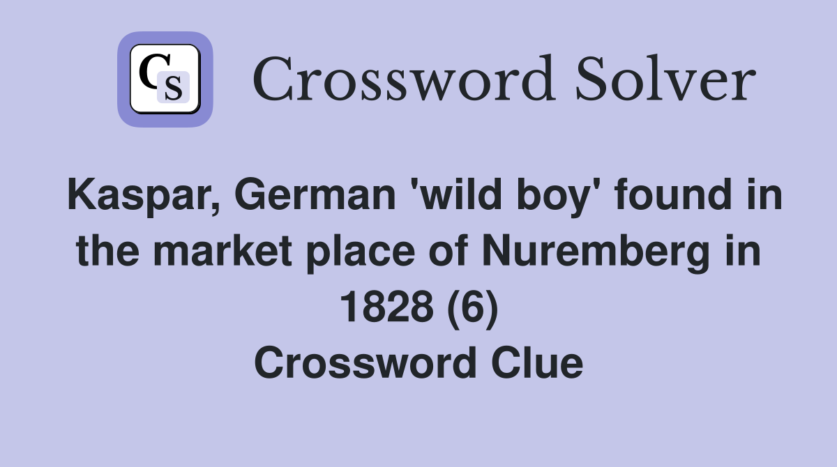 Kaspar, German 'wild boy' found in the market place of Nuremberg in 1828 (6) Crossword Clue