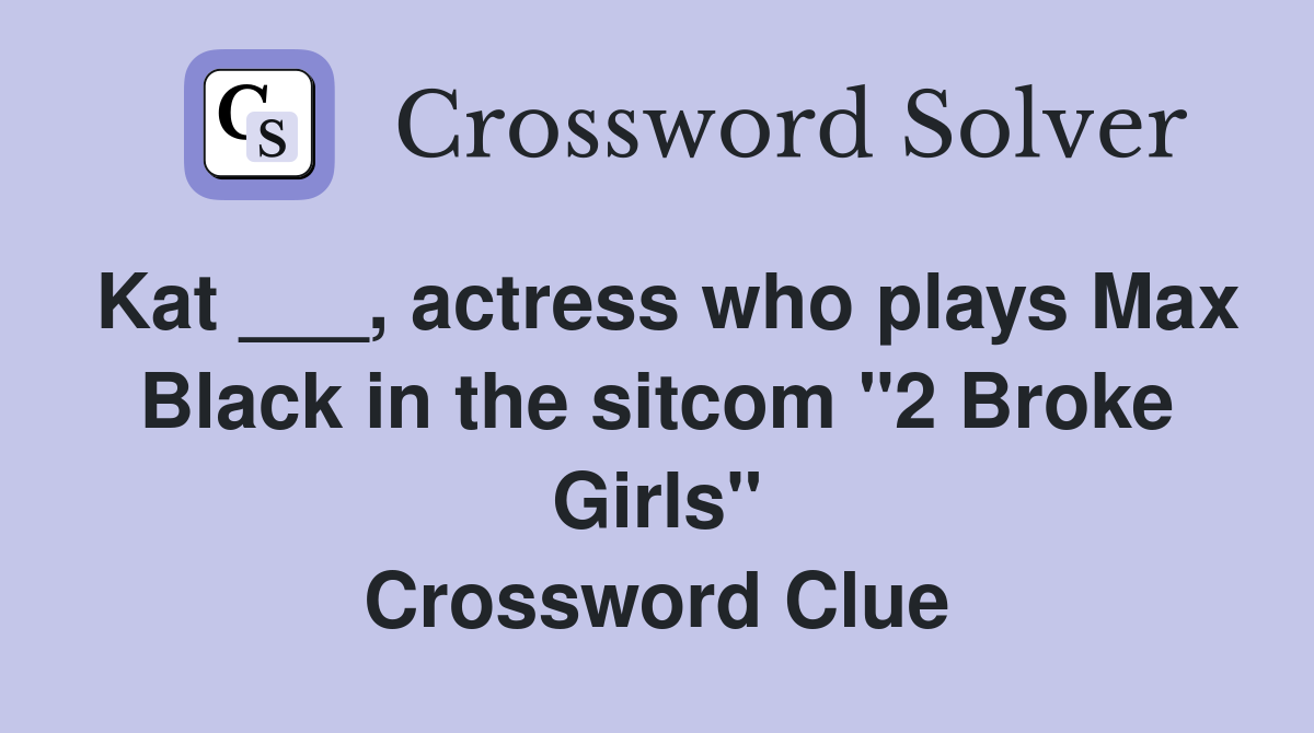 Kat ___, actress who plays Max Black in the sitcom "2 Broke Girls" Crossword Clue