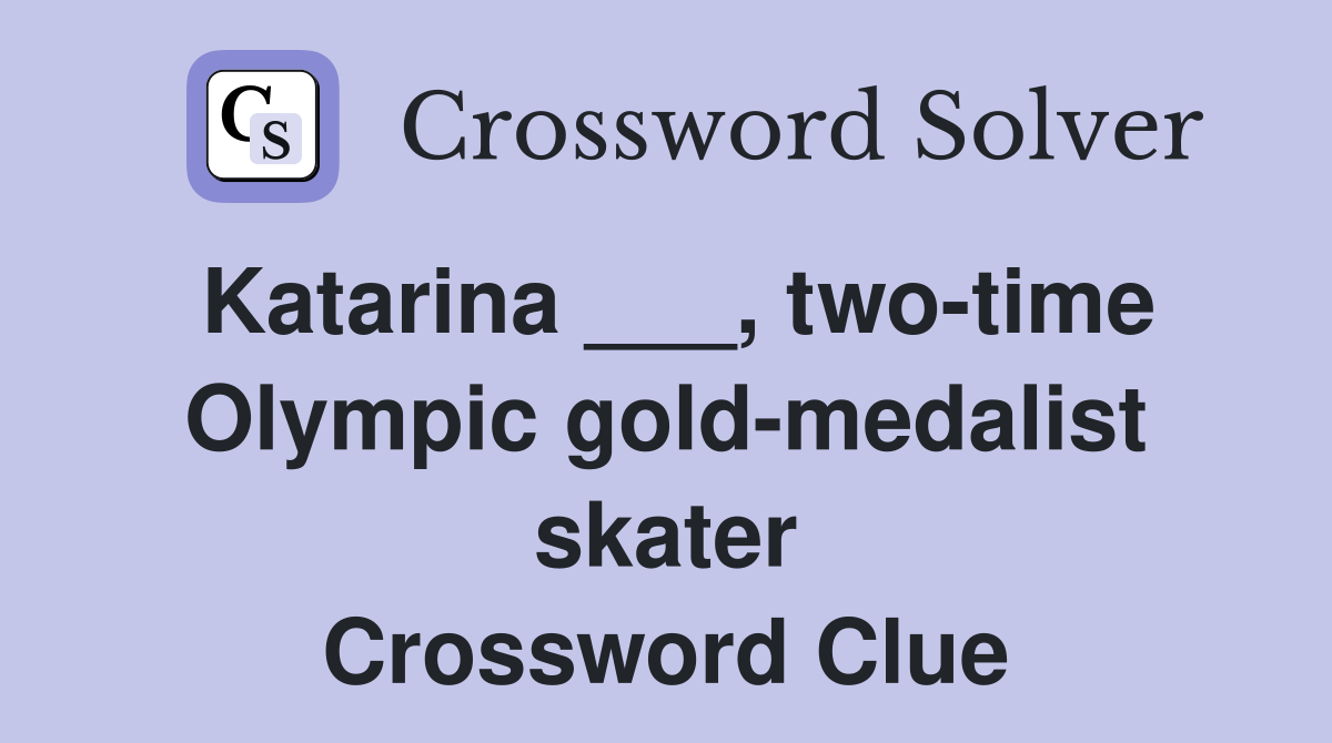 Katarina ___, two-time Olympic gold-medalist skater Crossword Clue