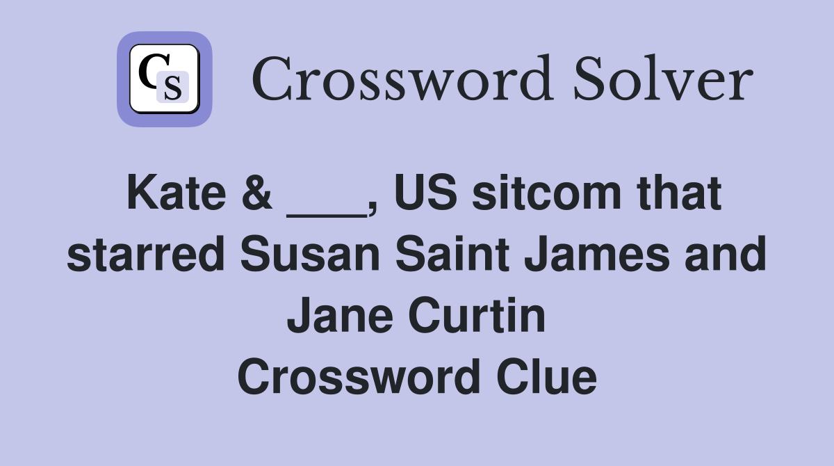 Kate & ___, US sitcom that starred Susan Saint James and Jane Curtin Crossword Clue