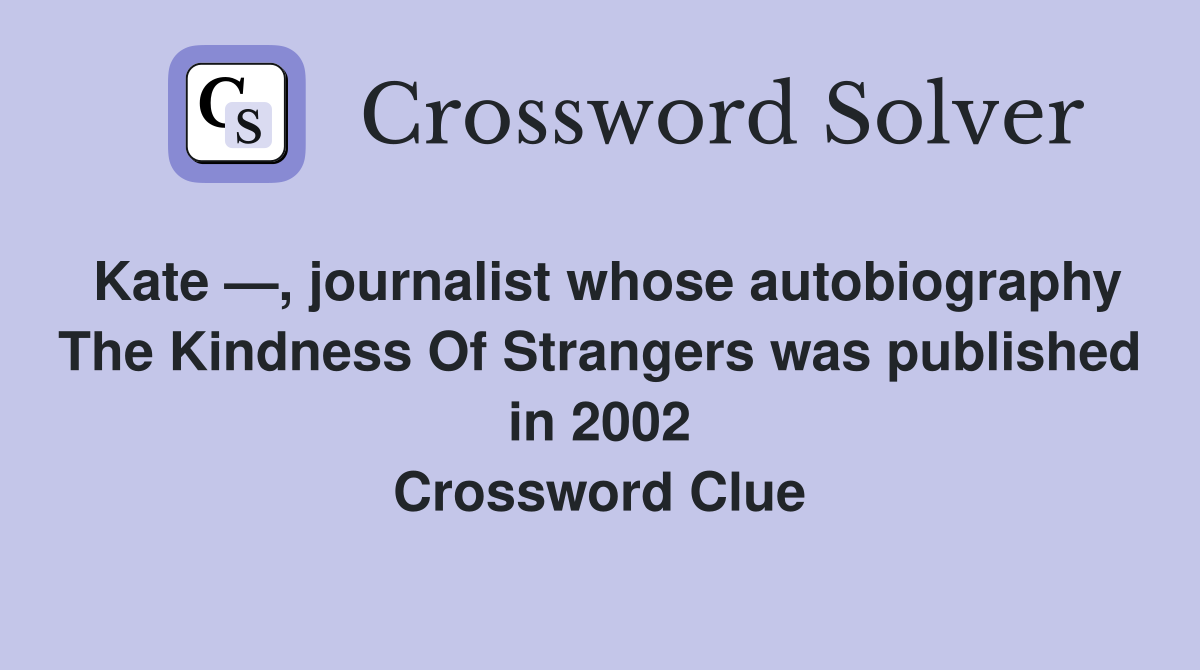 Kate —, journalist whose autobiography The Kindness Of Strangers was published in 2002 Crossword Clue