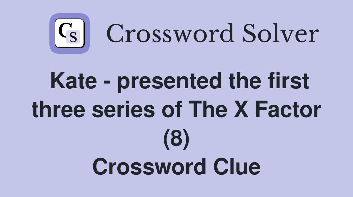 Kate - presented the first three series of The X Factor (8) Crossword Clue