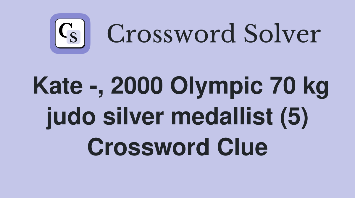 Kate -, 2000 Olympic 70 kg judo silver medallist (5) Crossword Clue