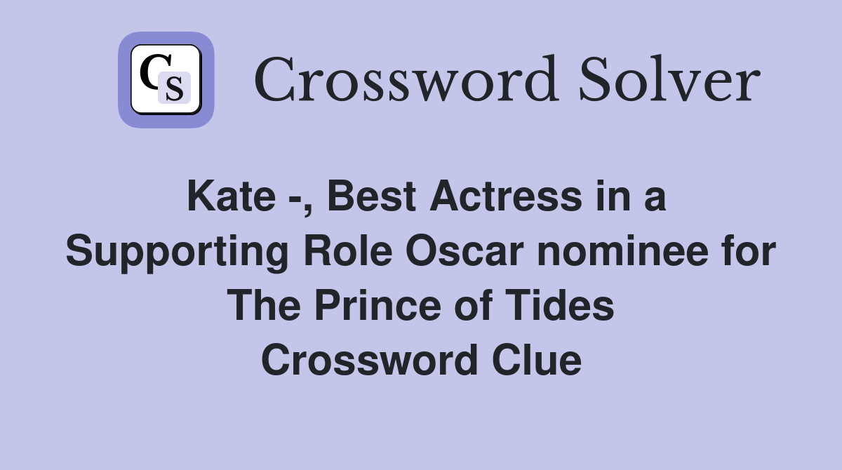 Kate -, Best Actress in a Supporting Role Oscar nominee for The Prince of Tides Crossword Clue