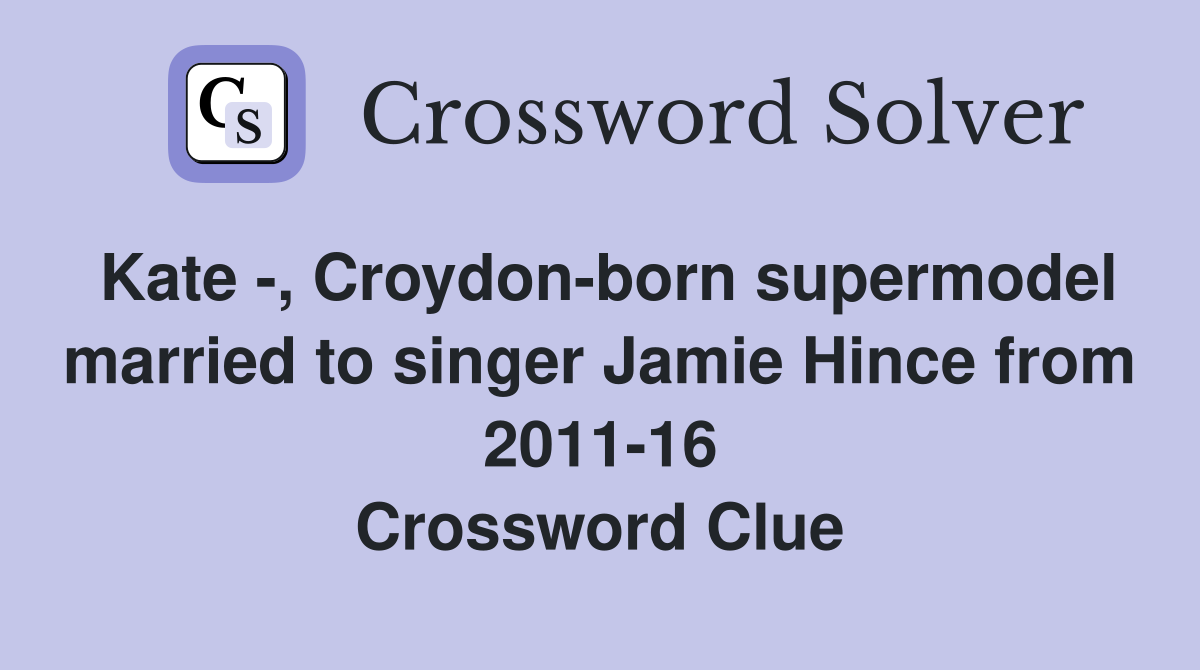 Kate -, Croydon-born supermodel married to singer Jamie Hince from 2011-16 Crossword Clue