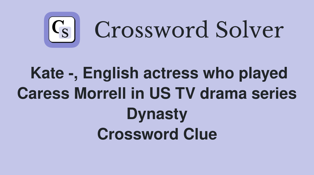 Kate -, English actress who played Caress Morrell in US TV drama series Dynasty Crossword Clue