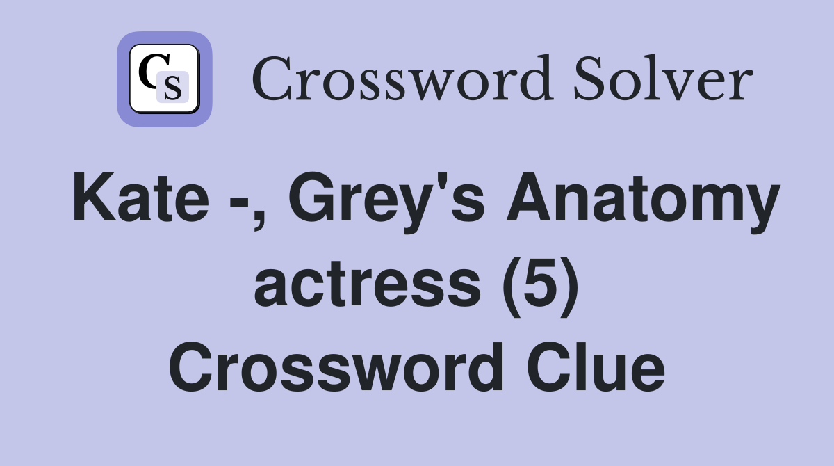 Kate -, Grey's Anatomy actress (5) Crossword Clue