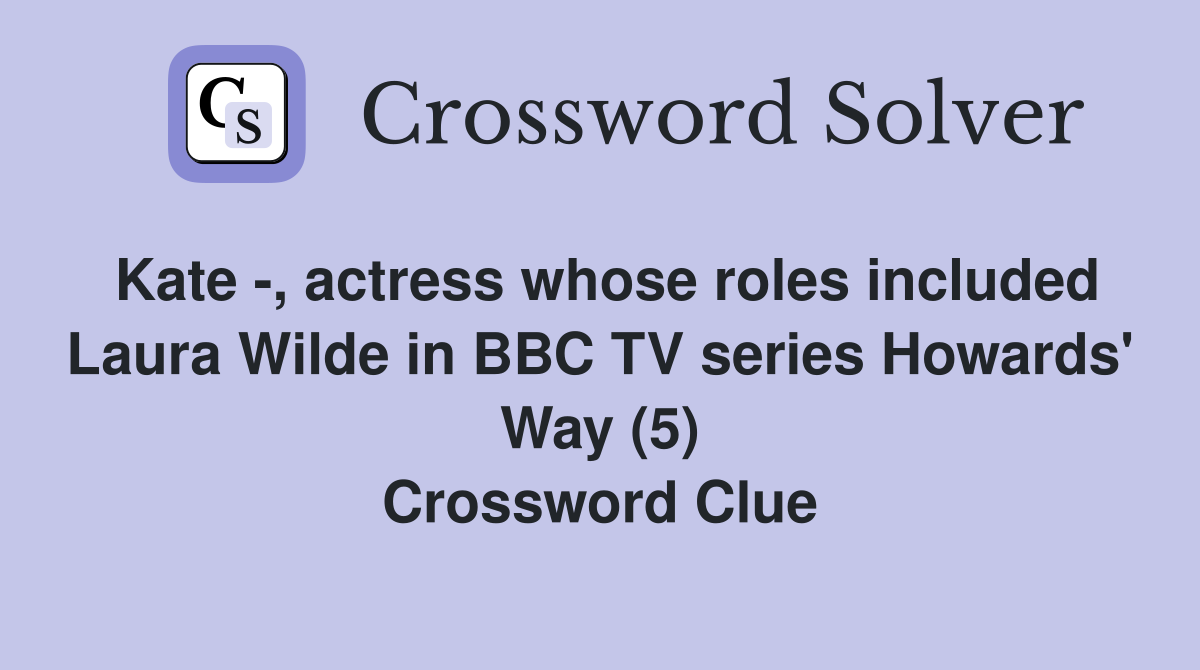 Kate -, actress whose roles included Laura Wilde in BBC TV series Howards' Way (5) Crossword Clue