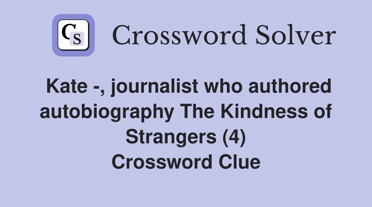 Kate -, journalist who authored autobiography The Kindness of Strangers (4) Crossword Clue