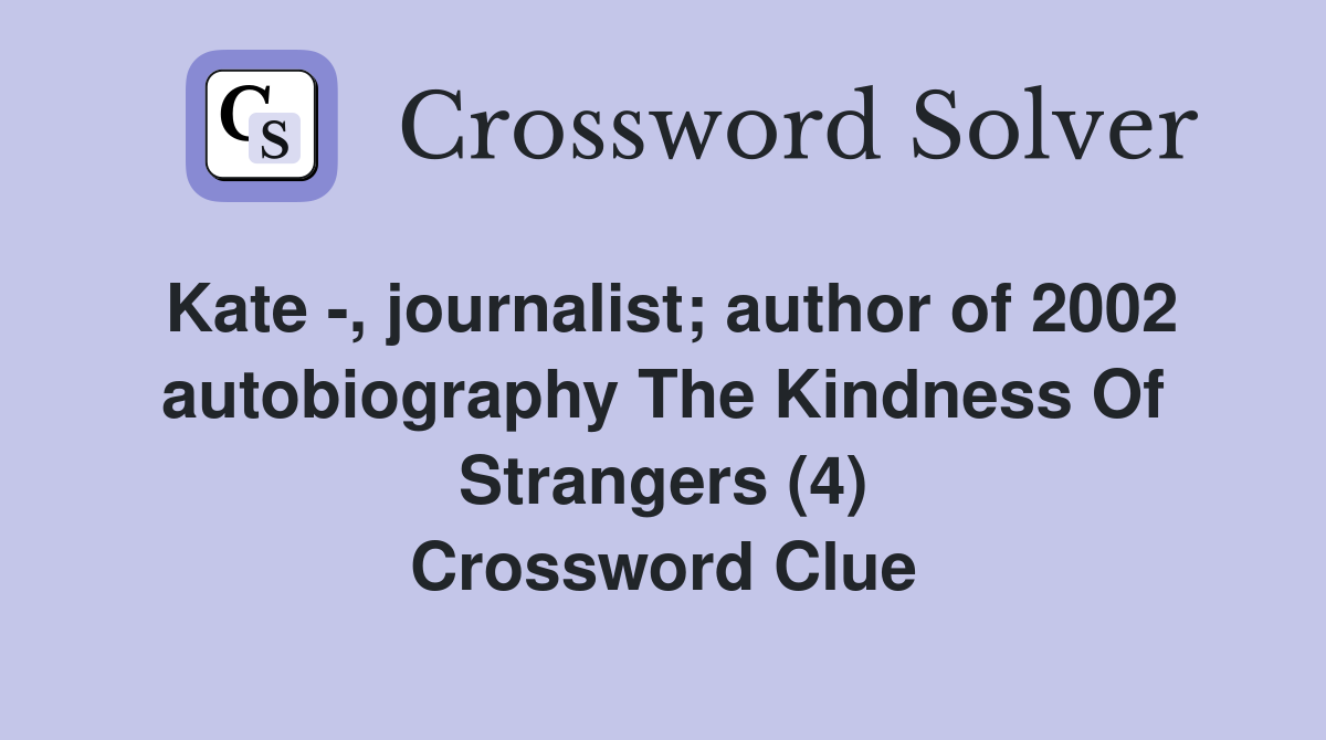 Kate -, journalist; author of 2002 autobiography The Kindness Of Strangers (4) Crossword Clue
