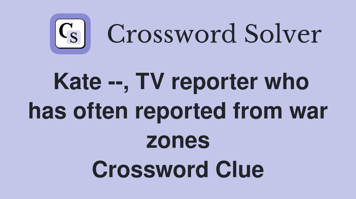 Kate --, TV reporter who has often reported from war zones Crossword Clue