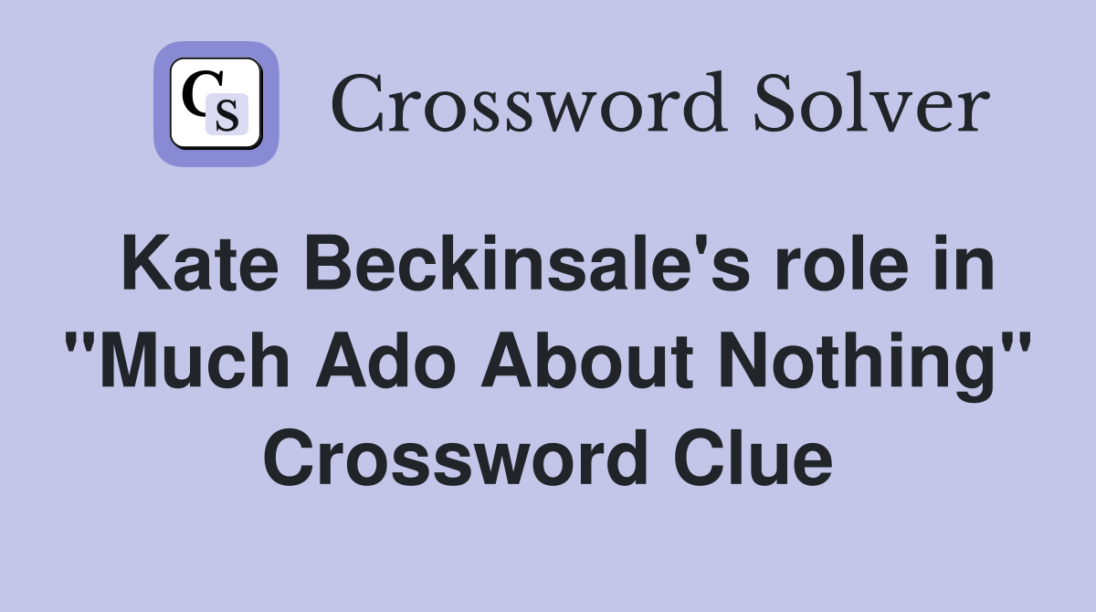 Kate Beckinsale's role in "Much Ado About Nothing" Crossword Clue