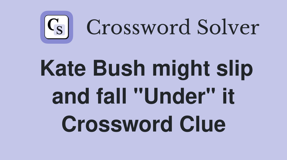 Kate Bush might slip and fall "Under" it Crossword Clue