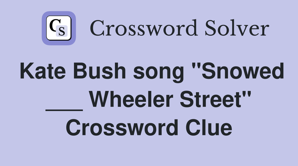 Kate Bush song "Snowed ___ Wheeler Street" Crossword Clue