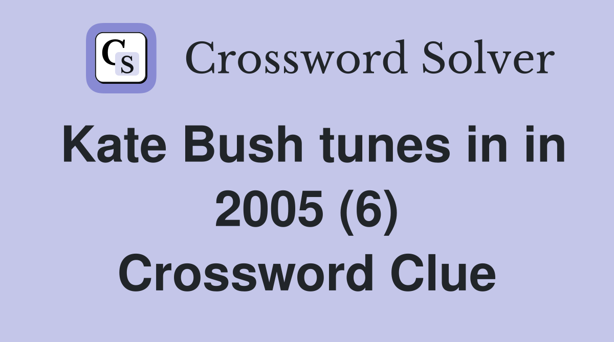 Kate Bush tunes in in 2005 (6) Crossword Clue