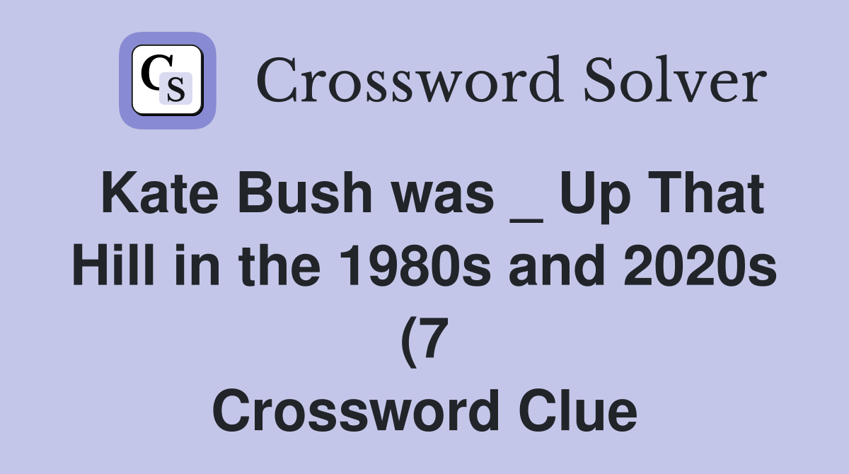 Kate Bush was Up That Hill in the 1980s and 2020s (7) Crossword Kate Bush was Up That Hill in the 1980s and 2020s (7) Crossword