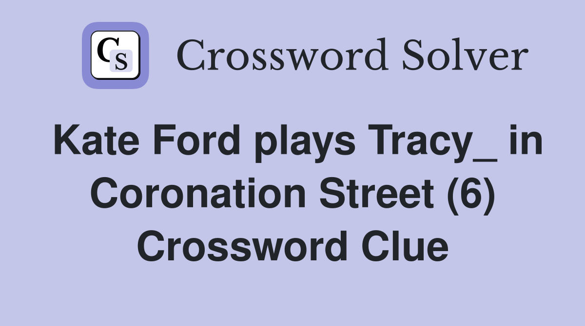 Kate Ford plays Tracy_ in Coronation Street (6) Crossword Clue