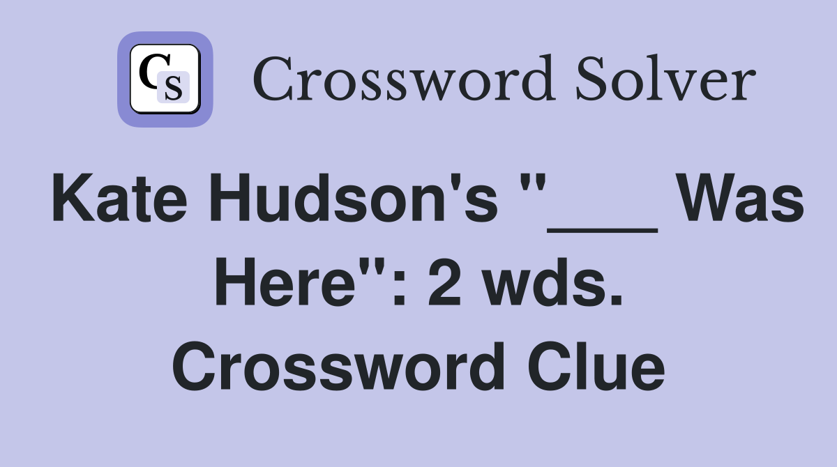 Kate Hudson's "___ Was Here": 2 wds. Crossword Clue