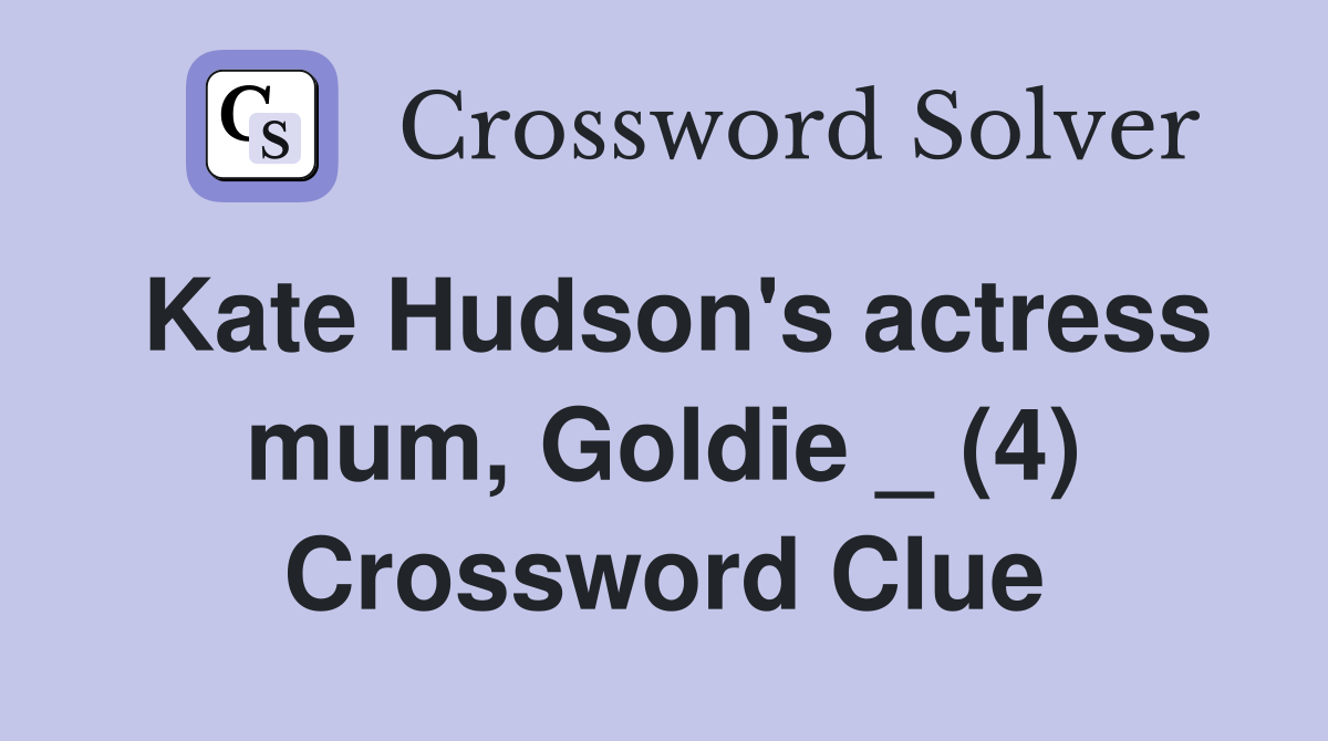 Kate Hudson's actress mum, Goldie _ (4) Crossword Clue