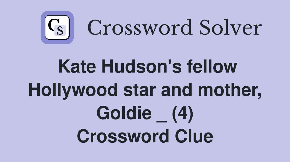 Kate Hudson's fellow Hollywood star and mother, Goldie _ (4) Crossword Clue